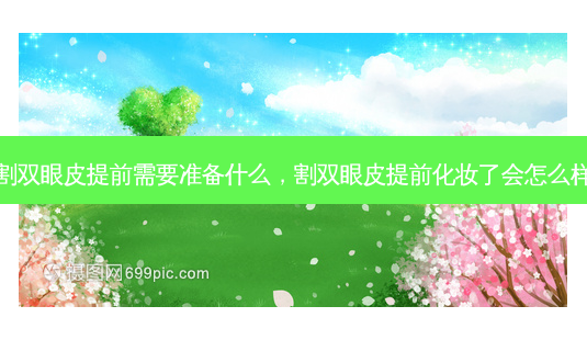 割双眼皮提前需要准备什么,割双眼皮提前化妆了会怎么样-第1张图片-美呗严选网 割双眼皮提前需要准备什么,割双眼皮提前化妆了会怎么样-第1张图片-美呗严选网