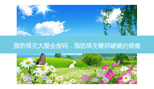 脂肪填充大腿会瘦吗,脂肪填充臀部硬硬的很痛-第1张图片-美呗严选网 脂肪填充大腿会瘦吗,脂肪填充臀部硬硬的很痛-第1张图片-美呗严选网