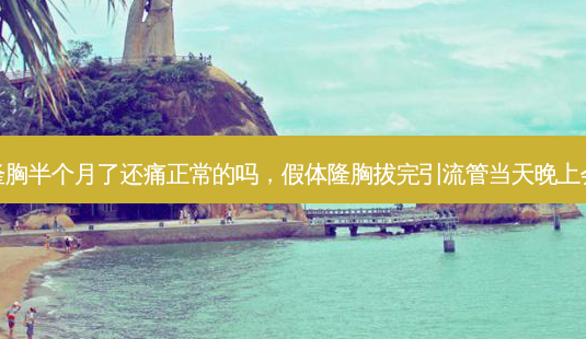 假体隆胸半个月了还痛正常的吗,假体隆胸拔完引流管当天晚上会痛吗-第1张图片-美呗严选网 假体隆胸半个月了还痛正常的吗,假体隆胸拔完引流管当天晚上会痛吗-第1张图片-美呗严选网