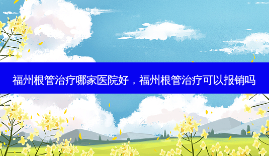 福州根管哪家医院好,福州根管可以报销吗-第1张图片-美呗严选网 福州根管哪家医院好,福州根管可以报销吗-第1张图片-美呗严选网