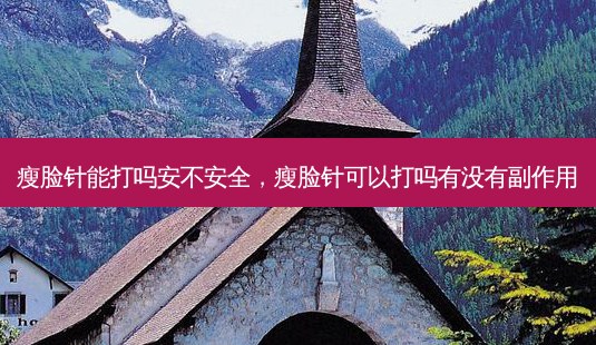 瘦脸针能打吗安不 *** ,瘦脸针可以打吗有没有副作用-第1张图片-美呗严选网 瘦脸针能打吗安不 *** ,瘦脸针可以打吗有没有副作用-第1张图片-美呗严选网