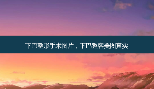 下巴整形手术图片,下巴整容美图真实-第1张图片-美呗严选网 下巴整形手术图片,下巴整容美图真实-第1张图片-美呗严选网