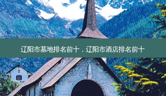 辽阳市墓地排名前十,辽阳市酒店排名前十-第1张图片-美呗严选网 辽阳市墓地排名前十,辽阳市酒店排名前十-第1张图片-美呗严选网