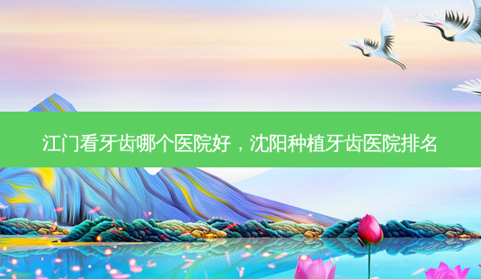 江门看牙齿哪个医院好,沈阳种植牙齿医院排名-第1张图片-美呗严选网 江门看牙齿哪个医院好,沈阳种植牙齿医院排名-第1张图片-美呗严选网