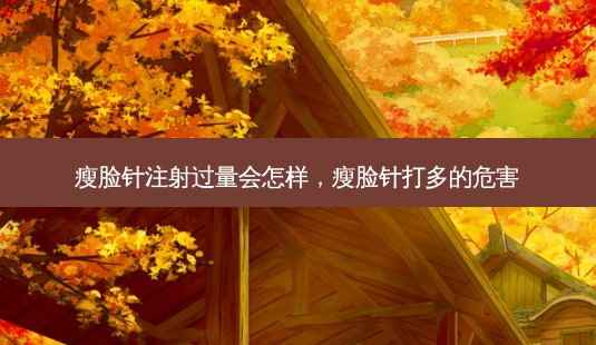 瘦脸针注射过量会怎样,瘦脸针打多的危害-第1张图片-美呗严选网 瘦脸针注射过量会怎样,瘦脸针打多的危害-第1张图片-美呗严选网