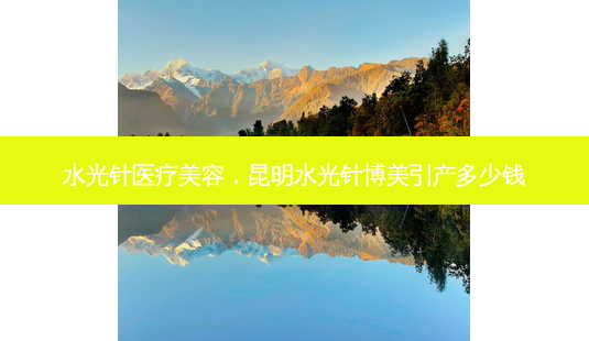 水光针医疗美容,昆明水光针博美引产多少钱-第1张图片-美呗严选网 水光针医疗美容,昆明水光针博美引产多少钱-第1张图片-美呗严选网