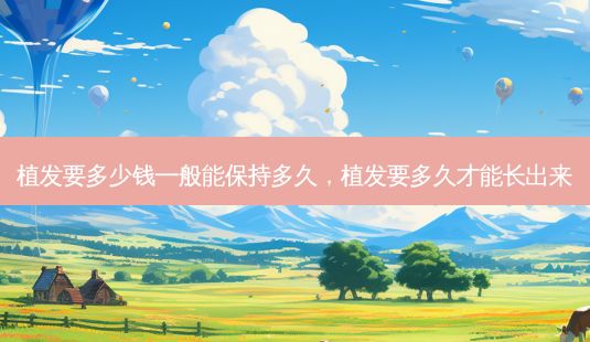 植发要多少钱一般能保持多久,植发要多久才能长出来-第1张图片-美呗严选网 植发要多少钱一般能保持多久,植发要多久才能长出来-第1张图片-美呗严选网