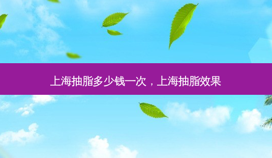 上海抽脂多少钱一次,上海抽脂效果-第1张图片-美呗严选网 上海抽脂多少钱一次,上海抽脂效果-第1张图片-美呗严选网
