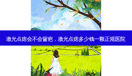 激光点痣会不会留疤,激光点痣多少钱一颗正规医院-第1张图片-美呗严选网 激光点痣会不会留疤,激光点痣多少钱一颗正规医院-第1张图片-美呗严选网