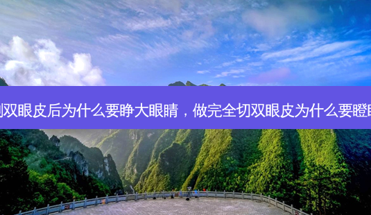 割双眼皮后为什么要睁大眼睛,做完全切双眼皮为什么要瞪眼-第1张图片-美呗严选网 割双眼皮后为什么要睁大眼睛,做完全切双眼皮为什么要瞪眼-第1张图片-美呗严选网