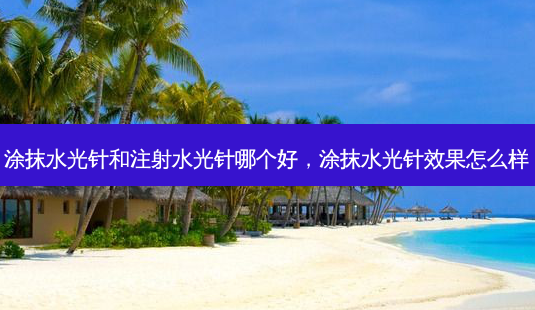 涂抹水光针和注射水光针哪个好,涂抹水光针效果怎么样-第1张图片-美呗严选网 涂抹水光针和注射水光针哪个好,涂抹水光针效果怎么样-第1张图片-美呗严选网