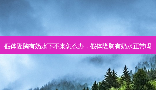 假体隆胸有奶水下不来怎么办,假体隆胸有奶水正常吗-第1张图片-美呗严选网 假体隆胸有奶水下不来怎么办,假体隆胸有奶水正常吗-第1张图片-美呗严选网