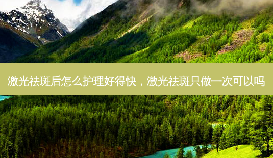 激光祛斑后怎么护理好得快,激光祛斑只做一次可以吗-第1张图片-美呗严选网 激光祛斑后怎么护理好得快,激光祛斑只做一次可以吗-第1张图片-美呗严选网