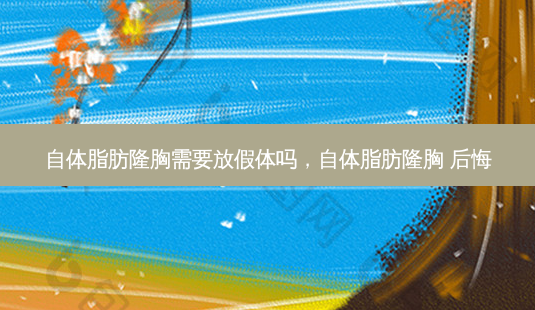 自体脂肪隆胸需要放假体吗,自体脂肪隆胸 后悔-第1张图片-美呗严选网 自体脂肪隆胸需要放假体吗,自体脂肪隆胸 后悔-第1张图片-美呗严选网