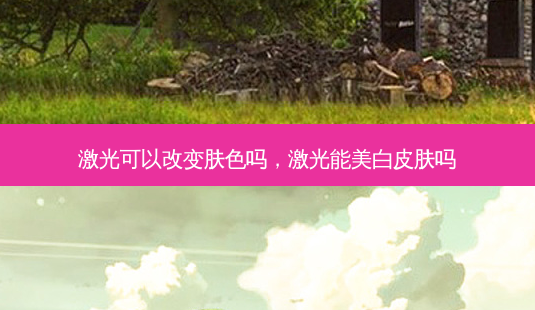 激光可以改变肤色吗,激光能美白皮肤吗-第1张图片-美呗严选网 激光可以改变肤色吗,激光能美白皮肤吗-第1张图片-美呗严选网