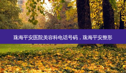 珠海平安医院美容科 *** 号码,珠海平安整形-第1张图片-美呗严选网 珠海平安医院美容科 *** 号码,珠海平安整形-第1张图片-美呗严选网