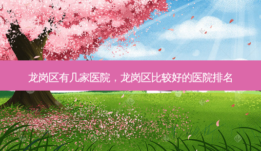 龙岗区有几家医院,龙岗区比较好的医院排名-第1张图片-美呗严选网 龙岗区有几家医院,龙岗区比较好的医院排名-第1张图片-美呗严选网