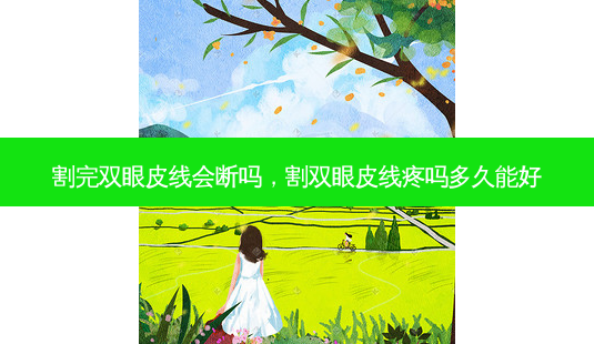 割完双眼皮线会断吗,割双眼皮线疼吗多久能好-第1张图片-美呗严选网 割完双眼皮线会断吗,割双眼皮线疼吗多久能好-第1张图片-美呗严选网