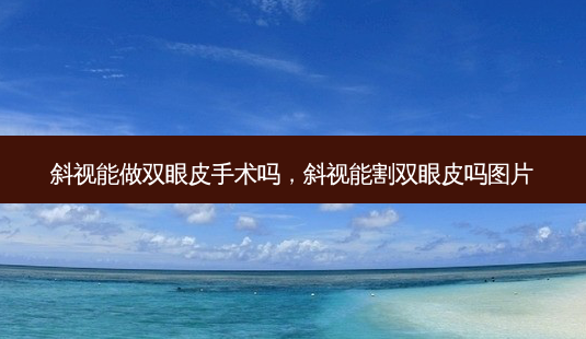 斜视能做双眼皮手术吗,斜视能割双眼皮吗图片-第1张图片-美呗严选网 斜视能做双眼皮手术吗,斜视能割双眼皮吗图片-第1张图片-美呗严选网