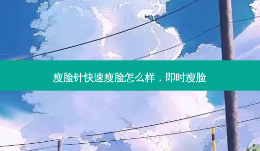 瘦脸针快速瘦脸怎么样,即时瘦脸-第1张图片-美呗严选网 瘦脸针快速瘦脸怎么样,即时瘦脸-第1张图片-美呗严选网