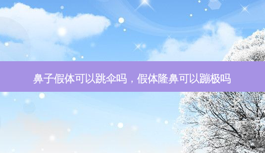 鼻子假体可以跳伞吗,假体隆鼻可以蹦极吗-第1张图片-美呗严选网 鼻子假体可以跳伞吗,假体隆鼻可以蹦极吗-第1张图片-美呗严选网