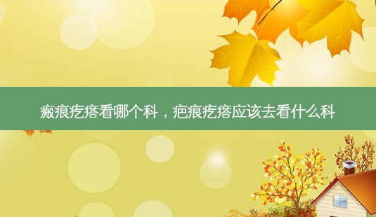 瘢痕疙瘩看哪个科,疤痕疙瘩应该去看什么科-第1张图片-美呗严选网 瘢痕疙瘩看哪个科,疤痕疙瘩应该去看什么科-第1张图片-美呗严选网