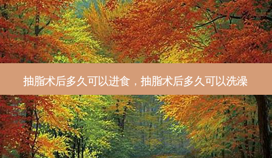 抽脂术后多久可以进食,抽脂术后多久可以洗澡-第1张图片-美呗严选网 抽脂术后多久可以进食,抽脂术后多久可以洗澡-第1张图片-美呗严选网