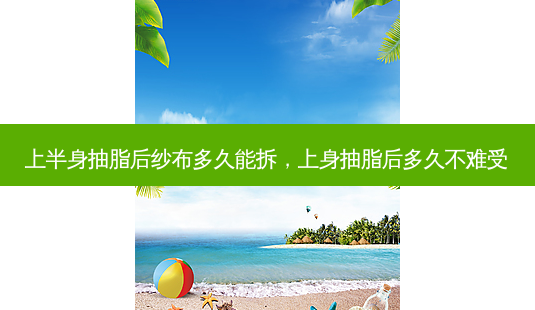 上半身抽脂后纱布多久能拆,上身抽脂后多久不难受-第1张图片-美呗严选网 上半身抽脂后纱布多久能拆,上身抽脂后多久不难受-第1张图片-美呗严选网