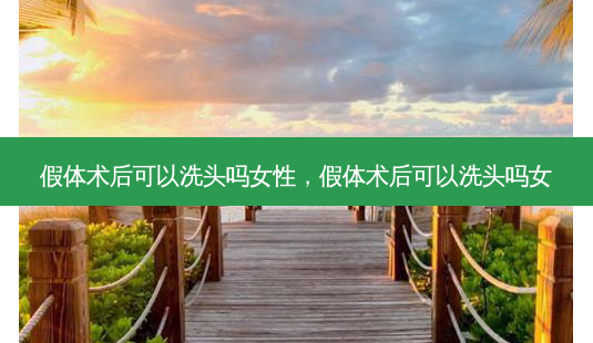 假体术后可以洗头吗女性,假体术后可以洗头吗女-第1张图片-美呗严选网 假体术后可以洗头吗女性,假体术后可以洗头吗女-第1张图片-美呗严选网