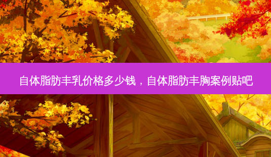 自体脂肪丰乳价格多少钱,自体脂肪丰胸案例贴吧-第1张图片-美呗严选网 自体脂肪丰乳价格多少钱,自体脂肪丰胸案例贴吧-第1张图片-美呗严选网