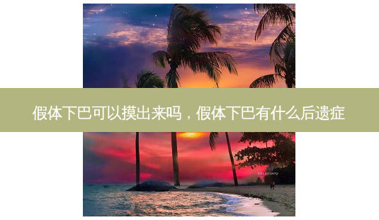 假体下巴可以摸出来吗,假体下巴有什么后遗症-第1张图片-美呗严选网 假体下巴可以摸出来吗,假体下巴有什么后遗症-第1张图片-美呗严选网