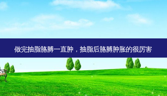 做完抽脂胳膊一直肿,抽脂后胳膊肿胀的很厉害-第1张图片-美呗严选网 做完抽脂胳膊一直肿,抽脂后胳膊肿胀的很厉害-第1张图片-美呗严选网