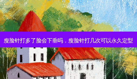 瘦脸针打多了脸会下垂吗,瘦脸针打几次可以永久定型-第1张图片-美呗严选网 瘦脸针打多了脸会下垂吗,瘦脸针打几次可以永久定型-第1张图片-美呗严选网