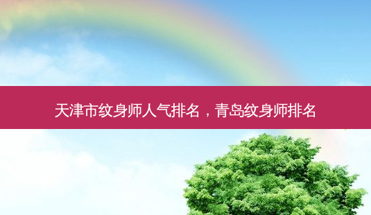 天津市纹身师人气排名,青岛纹身师排名-第1张图片-美呗严选网 天津市纹身师人气排名,青岛纹身师排名-第1张图片-美呗严选网