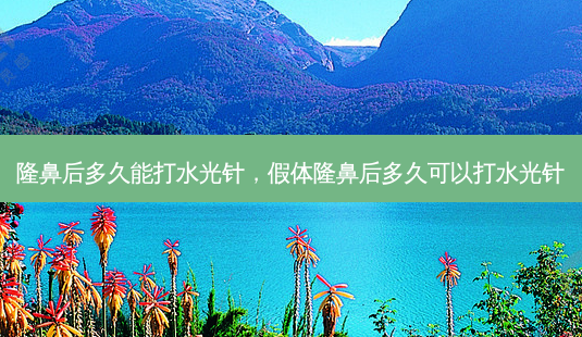 隆鼻后多久能打水光针,假体隆鼻后多久可以打水光针-第1张图片-美呗严选网 隆鼻后多久能打水光针,假体隆鼻后多久可以打水光针-第1张图片-美呗严选网