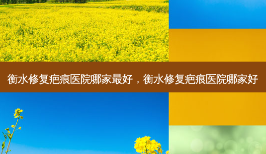 衡水修复疤痕医院哪家好,衡水修复疤痕医院哪家好-第1张图片-美呗严选网 衡水修复疤痕医院哪家好,衡水修复疤痕医院哪家好-第1张图片-美呗严选网