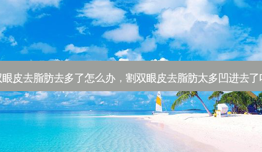 割双眼皮去脂肪去多了怎么办,割双眼皮去脂肪太多凹进去了咋办-第1张图片-美呗严选网 割双眼皮去脂肪去多了怎么办,割双眼皮去脂肪太多凹进去了咋办-第1张图片-美呗严选网