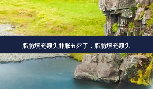 脂肪填充额头肿胀丑死了,脂肪填充额头-第1张图片-美呗严选网 脂肪填充额头肿胀丑死了,脂肪填充额头-第1张图片-美呗严选网