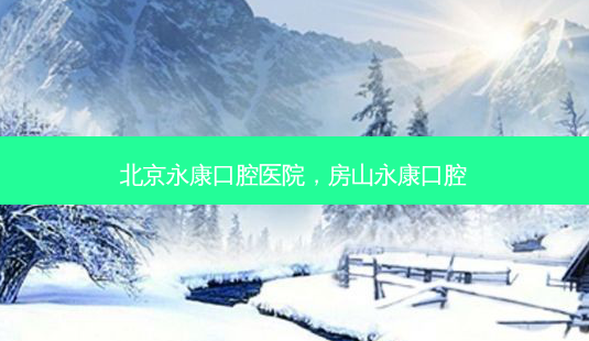 北京永康口腔医院,房山永康口腔-第1张图片-美呗严选网 北京永康口腔医院,房山永康口腔-第1张图片-美呗严选网