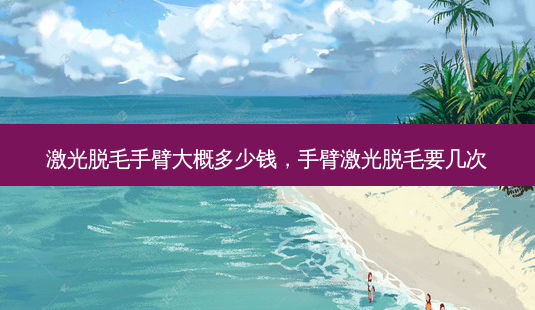 激光脱毛手臂大概多少钱,手臂激光脱毛要几次-第1张图片-美呗严选网 激光脱毛手臂大概多少钱,手臂激光脱毛要几次-第1张图片-美呗严选网