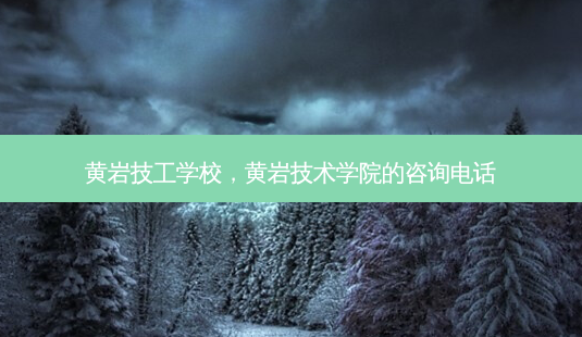 黄岩技工学校,黄岩技术学院的咨询 *** -第1张图片-美呗严选网 黄岩技工学校,黄岩技术学院的咨询 *** -第1张图片-美呗严选网