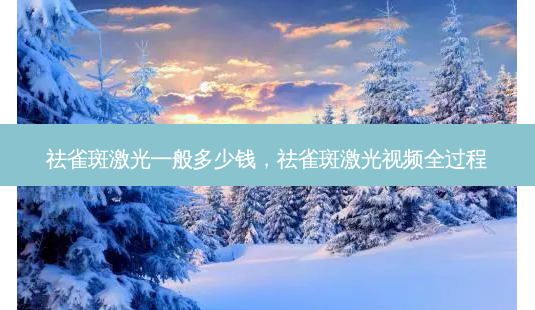 祛雀斑激光一般多少钱,祛雀斑激光视频全过程-第1张图片-美呗严选网 祛雀斑激光一般多少钱,祛雀斑激光视频全过程-第1张图片-美呗严选网