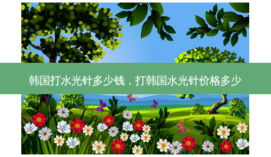 韩国打水光针多少钱,打韩国水光针价格多少-第1张图片-美呗严选网 韩国打水光针多少钱,打韩国水光针价格多少-第1张图片-美呗严选网