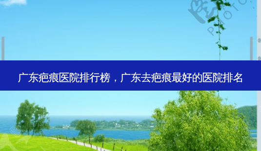 广东疤痕医院排行榜,广东去疤痕好的医院排名-第1张图片-美呗严选网 广东疤痕医院排行榜,广东去疤痕好的医院排名-第1张图片-美呗严选网