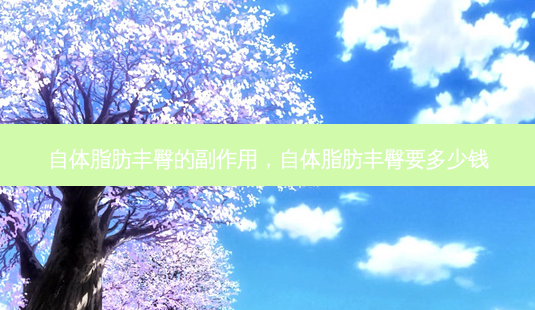 自体脂肪丰臀的副作用,自体脂肪丰臀要多少钱-第1张图片-美呗严选网 自体脂肪丰臀的副作用,自体脂肪丰臀要多少钱-第1张图片-美呗严选网
