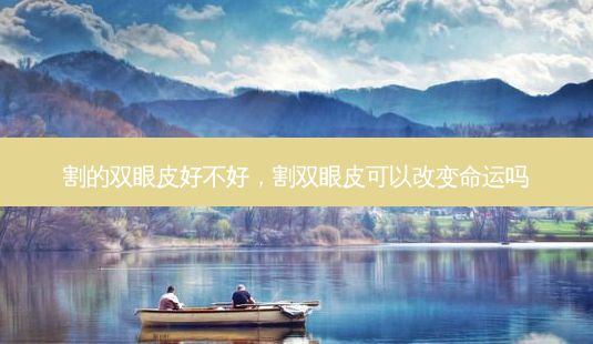 割的双眼皮好不好,割双眼皮可以改变命运吗-第1张图片-美呗严选网 割的双眼皮好不好,割双眼皮可以改变命运吗-第1张图片-美呗严选网