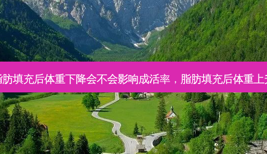 脂肪填充后体重下降会不会影响成活率,脂肪填充后体重上升-第1张图片-美呗严选网 脂肪填充后体重下降会不会影响成活率,脂肪填充后体重上升-第1张图片-美呗严选网