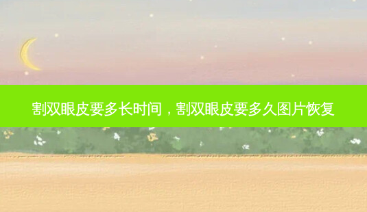割双眼皮要多长时间,割双眼皮要多久图片恢复-第1张图片-美呗严选网 割双眼皮要多长时间,割双眼皮要多久图片恢复-第1张图片-美呗严选网