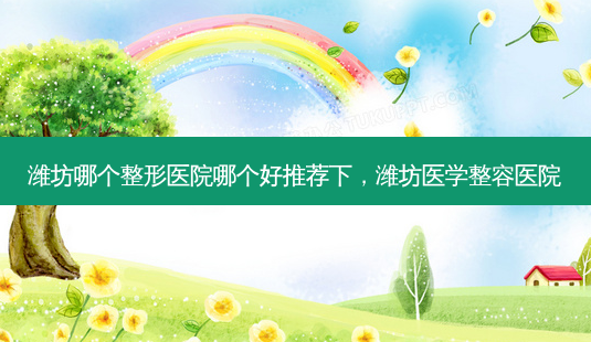 潍坊哪个整形医院哪个好推荐下,潍坊医学整容医院-第1张图片-美呗严选网 潍坊哪个整形医院哪个好推荐下,潍坊医学整容医院-第1张图片-美呗严选网