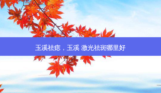 玉溪祛痣,玉溪 激光祛斑哪里好-第1张图片-美呗严选网 玉溪祛痣,玉溪 激光祛斑哪里好-第1张图片-美呗严选网